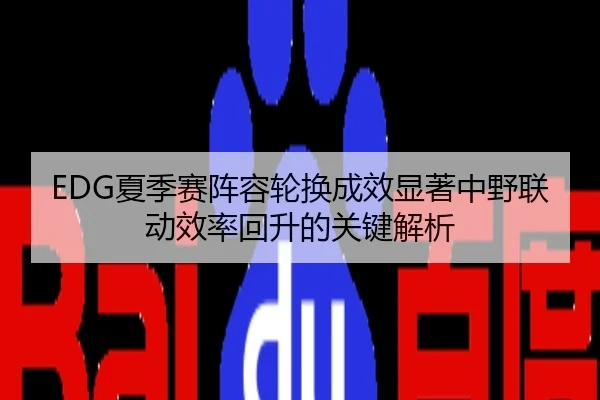 EDG夏季赛阵容轮换成效显著中野联动效率回升的关键解析